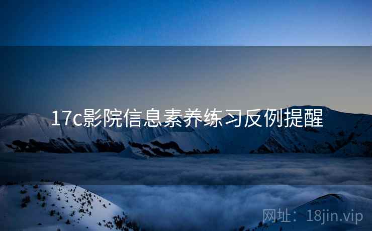 17c影院信息素养练习反例提醒 17c影院信息素养练习反例提醒