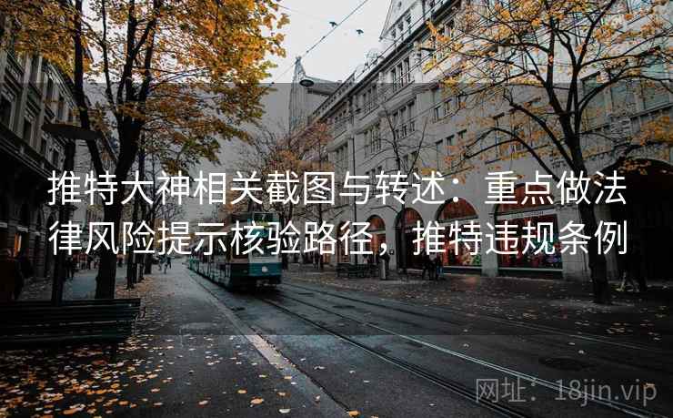 推特大神相关截图与转述：重点做法律风险提示核验路径，推特违规条例