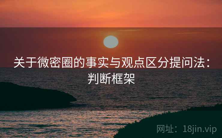 关于微密圈的事实与观点区分提问法：判断框架