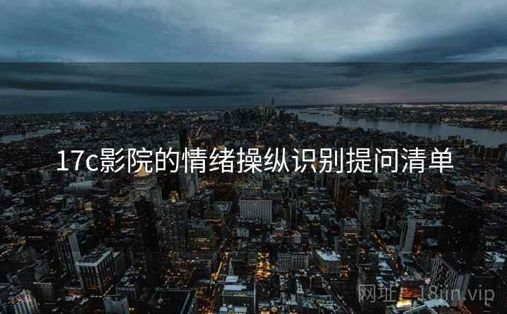 17c影院的情绪操纵识别提问清单