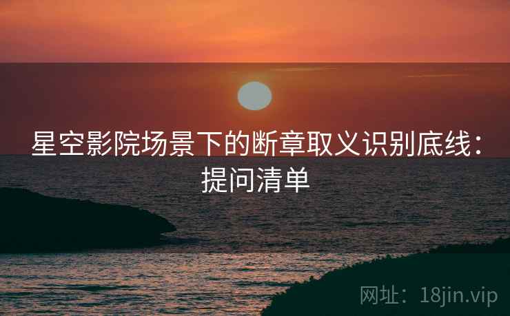 星空影院场景下的断章取义识别底线：提问清单