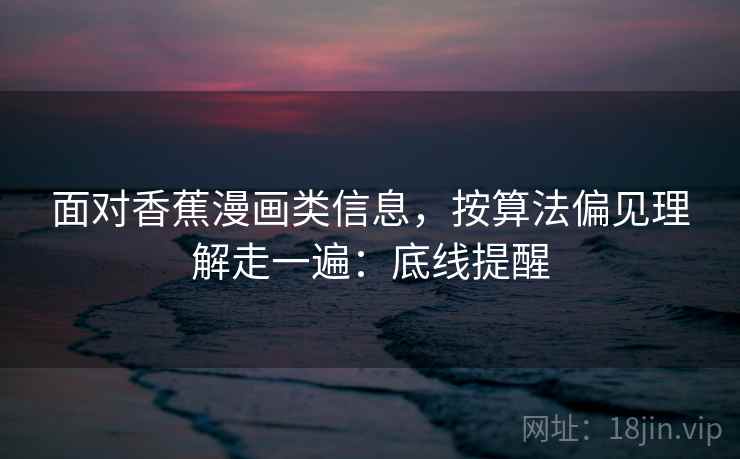 面对香蕉漫画类信息，按算法偏见理解走一遍：底线提醒