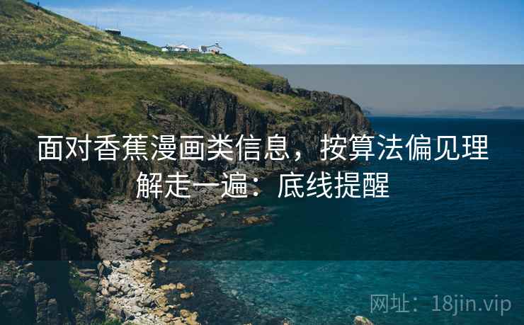 面对香蕉漫画类信息，按算法偏见理解走一遍：底线提醒